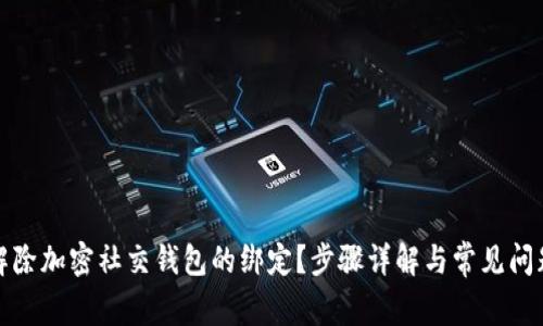 如何解除加密社交钱包的绑定?步骤详解与常见问题解答