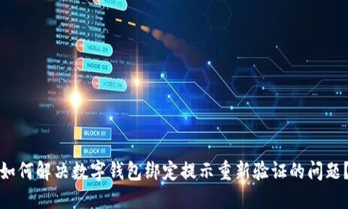 如何解决数字钱包绑定提示重新验证的问题?