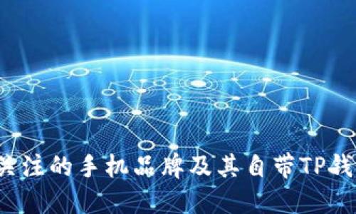 2023年值得关注的手机品牌及其自带TP钱包软件的列表