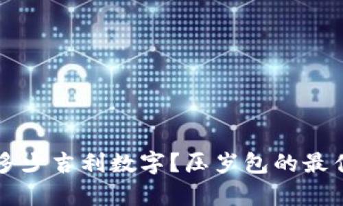 压岁钱包多少吉利数字？压岁包的最佳金额解析