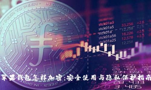 苹果钱包怎样加密:安全使用与隐私保护指南