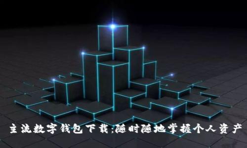 主流数字钱包下载:随时随地掌握个人资产