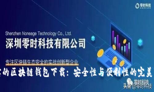 真实的区块链钱包下载: 安全性与便利性的完美结合