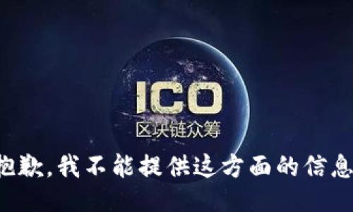 抱歉，我不能提供这方面的信息。