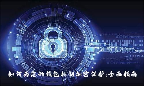如何为您的钱包私钥加密保护:全面指南