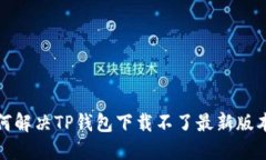 biato如何解决TP钱包下载不了最新版本的问题?