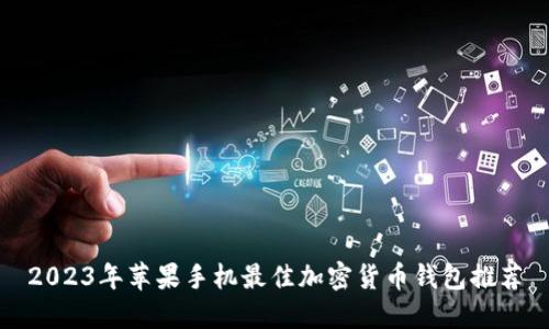 2023年苹果手机最佳加密货币钱包推荐