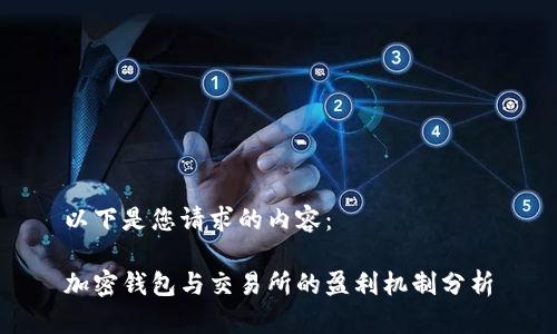 以下是您请求的内容：

加密钱包与交易所的盈利机制分析