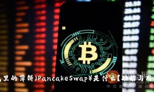 TP钱包里的薄饼(PancakeSwap)是什么?功能与用途详解