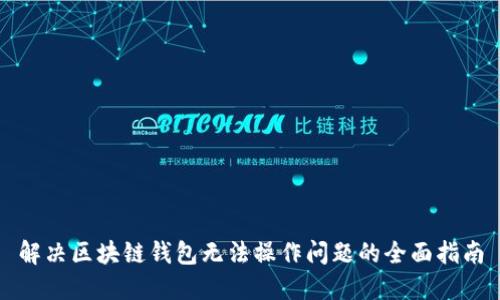 解决区块链钱包无法操作问题的全面指南