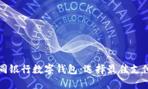 全面评测不同银行数字钱包:选择最佳支付工具的指南