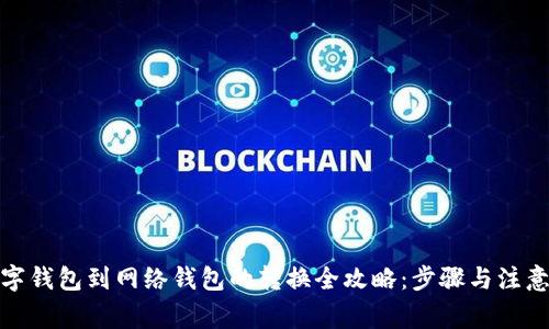 : 数字钱包到网络钱包的转换全攻略:步骤与注意事项