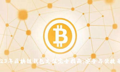 2023年区块链钱包充值完全指南:安全与便捷并存