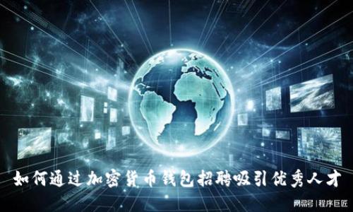如何通过加密货币钱包招聘吸引优秀人才