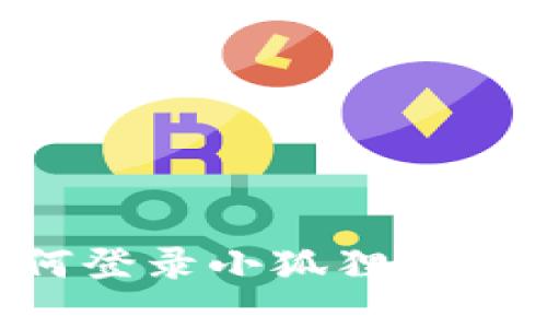 TP钱包如何登录小狐狸钱包:完整指南