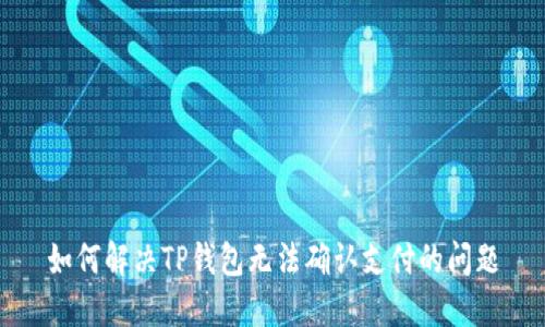 如何解决TP钱包无法确认支付的问题