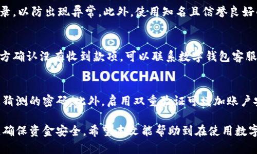 baioti数字钱包转账未到账的原因及解决方法/baioti
数字钱包, 转账, 未到账/guanjianci

在现代社会中，数字钱包已经成为人们生活中不可或缺的一部分。无论是支付购物、转账还是收款，数字钱包都为我们的生活带来了极大的便利。然而，有时候我们会遇到转账后钱没到账的情况，这可能会让我们心急如焚。那么，数字钱包转账未到账的原因是什么？该如何解决？在本文中，我们将详细探讨这个问题，并提供一系列解决方法。

转账未到账的常见原因
当你使用数字钱包进行转账后，出现钱未到账的情况，首先要分析可能的原因。以下是一些常见的原因：
ul
    listrong网络问题：/strong在进行转账时，如果网络连接不稳定，可能导致请求无法成功发送或接收，从而造成转账延迟。/li
    listrong平台故障：/strong数字钱包平台偶尔会出现系统故障或维护，这可能会导致转账请求的处理延迟。/li
    listrong错误账号：/strong转账时输入错误的收款账号，可能会导致款项无法送达。/li
    listrong金额限制：/strong部分数字钱包对于单笔转账金额有上限限制，如果超过了这个限制，转账可能会被系统拒绝。/li
    listrong安全审核：/strong有些平台为了保护用户安全，会对大额转账进行审查，这可能需要一些时间。/li
/ul

如何确认转账状态
在发现转账未到账后，首先要确认转账状态。以下方法可以帮助你检查转账是否已成功发送：
ul
    listrong查看转账记录：/strong登录你的数字钱包，查看转账记录，确认转账是否显示为“已完成”。/li
    listrong联系收款方：/strong询问收款方是否收到款项，如果他们没有收到，继续排查可能的原因。/li
    listrong检查网络连接：/strong确保你的网络连接稳定，避免在网络不佳的情况下再次进行转账。/li
/ul

常见解决方案
对于不同的未到账原因，解决方法各有不同。以下是一些常见的解决方案：
ul
    listrong重新发起转账：/strong如果确认未到账，可以尝试重新发起转账，确保所有信息输入正确。/li
    listrong联系客服：/strong如果转账记录显示转账已完成，但收款方未收到，则应立即联系客服，提供相关交易信息，以便其进一步查找。/li
    listrong耐心等待：/strong对于网络或平台故障造成的延迟，通常需要等待一段时间，尤其是在节假日或高峰期。/li
/ul

如何避免转账未到账的情况
为了防止转账未到账的情况发生，以下几点建议可以参考：
ul
    listrong仔细核对信息：/strong在转账前，仔细核对收款方的账号和信息，确保没有输入错误。/li
    listrong使用稳定网络：/strong确保在良好的网络环境中进行转账，避免使用公共Wi-Fi进行金融交易。/li
    listrong了解平台规则：/strong明确自己所使用的数字钱包平台的规定和限制，避免因触犯规章导致的转账失败。/li
/ul

常见问题解答
在使用数字钱包的过程中，我们可能会碰到一些常见的问题，这里我们将逐个详细介绍。

1. 数字钱包转账需要多久才能到账？
数字钱包的转账到账时间通常取决于多种因素，包括使用的平台、转账金额、转账方式（实时转账、普通转账）等。大多数情况下，实时转账会立即到账，而普通转账可能会在几个小时到几个工作日内到账。因此，在进行大额转账时，需考虑到账的时间，以免影响个人的资金流动。此外，如果转账涉及到跨平台或跨银行的情况，到账时间可能会更长。

2. 如何处理转账失败的通知？
如果你在进行转账时收到“转账失败”的通知，首先要仔细阅读通知内容，造成转账失败的原因可能多种多样，例如账户余额不足、网络问题或是账户信息错误。确认无误后，你可以重新尝试转账。此外，如果多次失败，你应当联系数字钱包的客户服务，了解具体的原因及解决方法。客户服务可以帮助你更好地处理此类问题，确保资金安全和交易顺利。

3. 数字钱包转账时如何确保资金安全？
在进行数字钱包转账时，资金安全是用户非常关心的问题。确保安全的方式包括：使用强密码并定期更改，开启双因素认证（2FA），定期检查账户交易记录，以防出现异常。此外，使用知名且信誉良好的数字钱包平台，避免使用不明来源的软件和链接，也能有效保证资金安全。如果遇到可疑的交易活动，应立即联系钱包客服进行详细调查。

4. 转账后如果对方没有收到款项，我该怎么办？
首先，确认自己已正确输入收款方的账户信息，并查看自己的转账记录。如果转账显示已完成，但对方仍未收到，你应立即与对方联系，确认信息。如果对方确认没有收到款项，可以联系数字钱包客服进行查询，他们可以帮助查找转账的详细信息。一般情况下，客户服务会要求提供交易号等相关信息，以便加快处理进程。

5. 在数字钱包中如何保护自己的隐私信息？
保护个人隐私信息是使用数字钱包的重要一环。首先，避免在公共场所或他人面前输入数字钱包信息。同时，可以定期更新密码，尽量选择复杂且不易被猜测的密码。此外，启用双重验证可增加账户安全性。最重要的是，永远不要将个人信息、密码与他人分享，确保在安全的网站上进行交易。如果出现任何异常，及时修改密码并联系客户服务。

总的来说，尽管数字钱包要提供方便快捷的支付体验，但在使用过程中仍需保持警惕，通过了解常见问题及解决方案，用户可以更好地管理自己的账户，确保资金安全。希望本文能帮助到在使用数字钱包时遇到问题的用户。