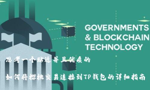思考一个贴近并且优质的
如何将樱桃交易连接到TP钱包的详细指南