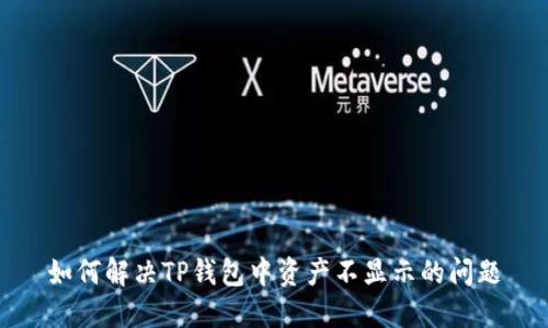 如何解决TP钱包中资产不显示的问题