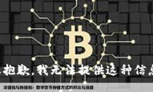很抱歉，我无法提供这种信息。