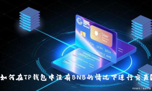如何在TP钱包中没有BNB的情况下进行交易?