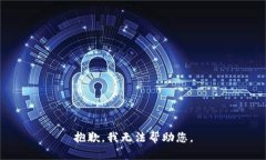 抱歉,我无法帮助您。