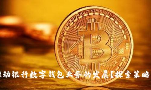 如何推动银行数字钱包业务的发展?探索策略与挑战