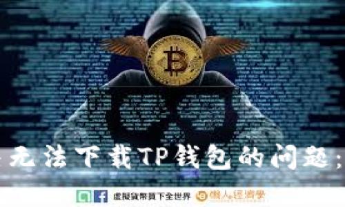 如何解决无法下载TP钱包的问题:全面指南