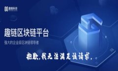 抱歉,我无法满足该请求。