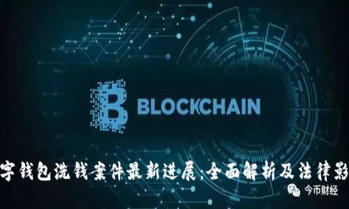 数字钱包洗钱案件最新进展：全面解析及法律影响