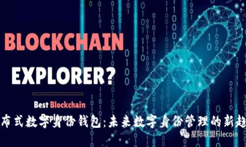分布式数字身份钱包:未来数字身份管理的新趋势