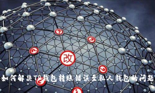 如何解决TP钱包转账错误至私人钱包的问题