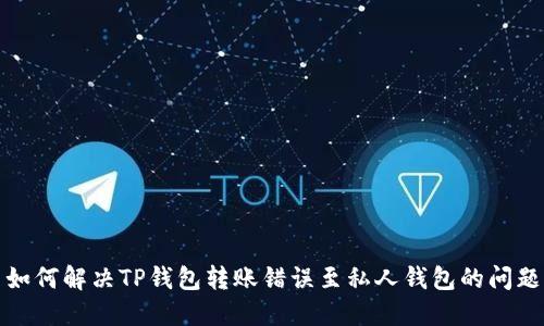 如何解决TP钱包转账错误至私人钱包的问题