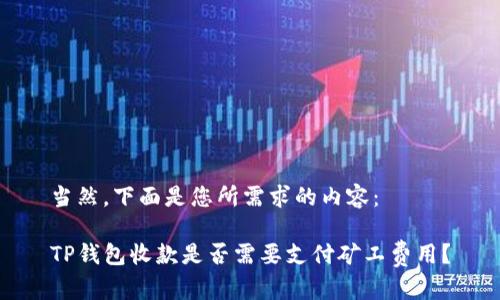 当然，下面是您所需求的内容：

TP钱包收款是否需要支付矿工费用？