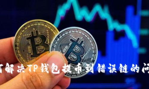 如何解决TP钱包提币到错误链的问题?