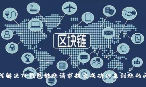 如何解决TP钱包转账请求提交成功但未到账的问题