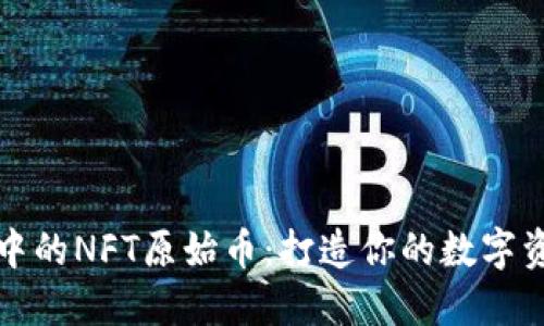 TP钱包中的NFT原始币:打造你的数字资产未来