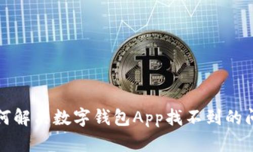 如何解决数字钱包App找不到的问题