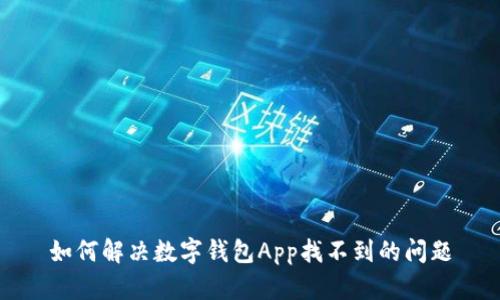 如何解决数字钱包App找不到的问题