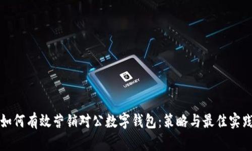 如何有效营销对公数字钱包:策略与最佳实践