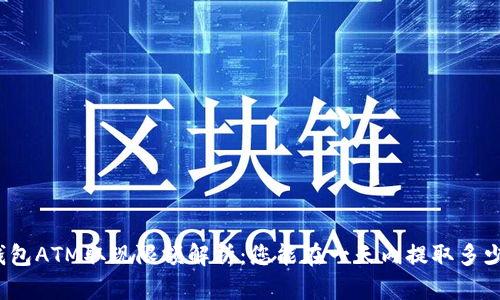 数字钱包ATM取现限额解析：您能在一天内提取多少现金？
