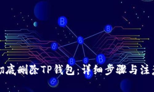 如何彻底删除TP钱包:详细步骤与注意事项