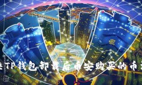 如何解决TP钱包卸载后币安购买的币消失问题