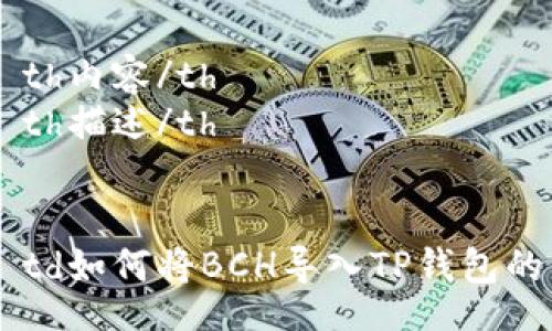 table
    tr
        th内容/th
        th描述/th
    /tr
    tr
        td如何将BCH导入TP钱包的详细步骤