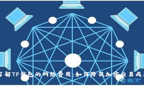 了解TP钱包的网络费用:如何降低加密交易成本