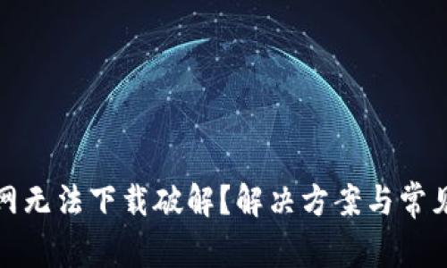 tp钱包官网无法下载破解?解决方案与常见问题解析