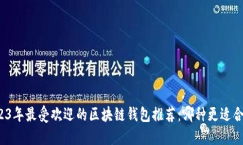 2023年最受欢迎的区块链钱包推荐:哪种更适合你?