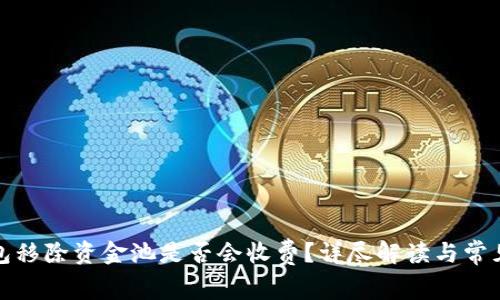 TP钱包移除资金池是否会收费？详尽解读与常见问题