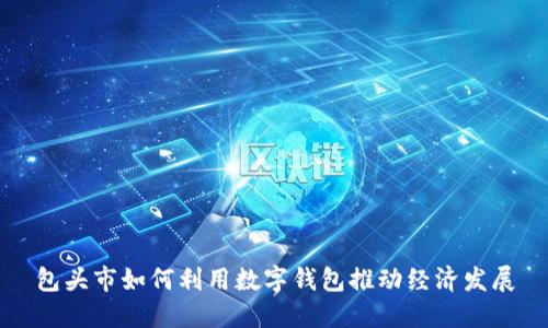 包头市如何利用数字钱包推动经济发展