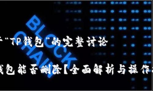 关于“TP钱包”的完整讨论

TP钱包能否删除？全面解析与操作指南
